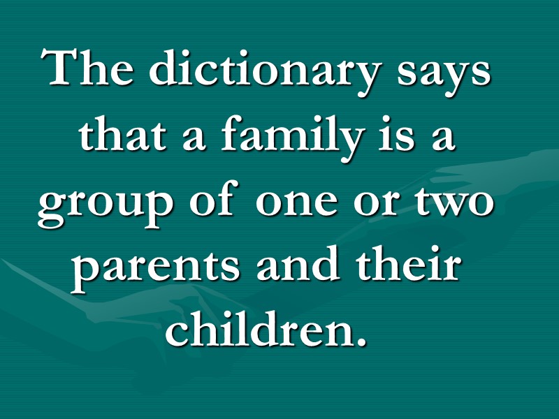 The dictionary says that a family is a group of one or two parents The dictionary says that a family is a group of one or two parents